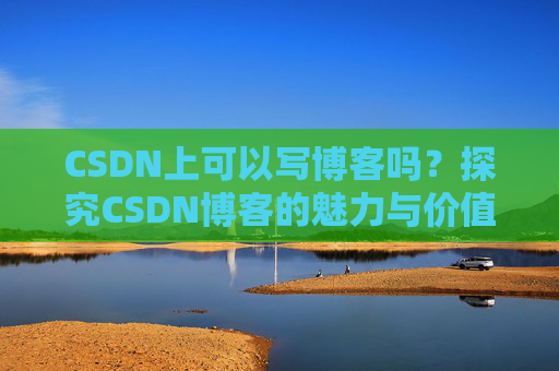 CSDN上可以写博客吗？探究CSDN博客的魅力与价值